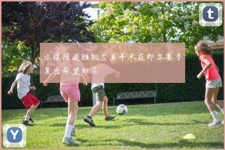 法媒报道雅凯左肩手术在即本赛季复出希望渺茫