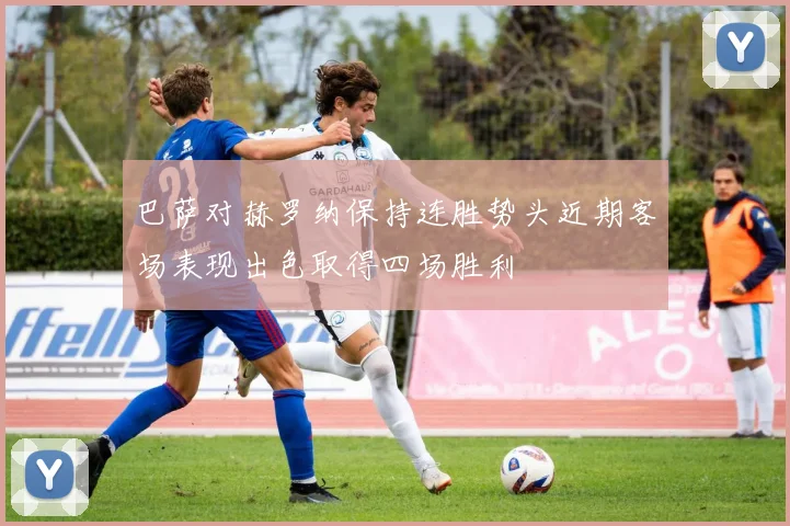 巴萨对赫罗纳保持连胜势头近期客场表现出色取得四场胜利