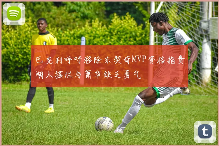 巴克利呼吁移除东契奇MVP资格指责湖人摆烂与萧华缺乏勇气