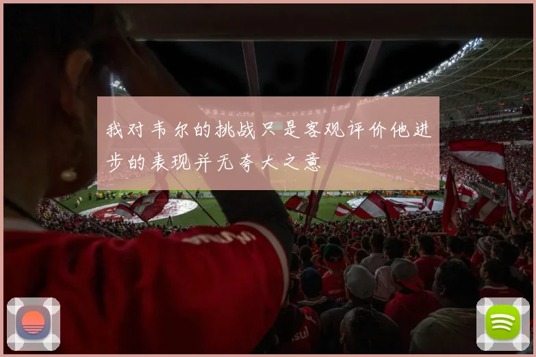 我对韦尔的挑战只是客观评价他进步的表现并无夸大之意