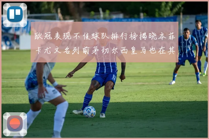 欧冠表现不佳球队排行榜揭晓本菲卡尤文名列前茅切尔西皇马也在其中