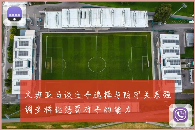 文班亚马谈出手选择与防守关系强调多样化惩罚对手的能力