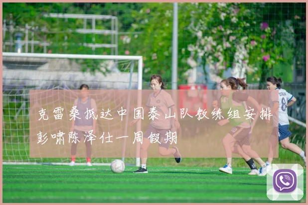 克雷桑抵达中国泰山队教练组安排彭啸陈泽仕一周假期