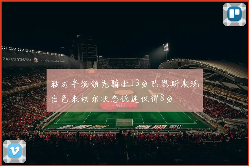猛龙半场领先骑士13分巴恩斯表现出色米切尔状态低迷仅得8分